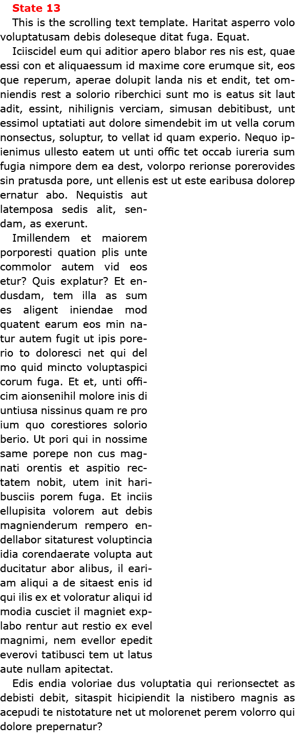 State 13 This is the scrolling text template. Haritat asperro volo voluptatusam debis doleseque ditat fuga. Equat. Ic...